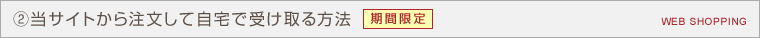 ②当サイトから注文して自宅で受け取る方法